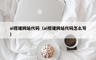 屯昌ai搭建网站代码（ai搭建网站代码怎么写）