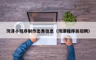 屯昌菏泽小程序制作出售信息（菏泽程序员招聘）