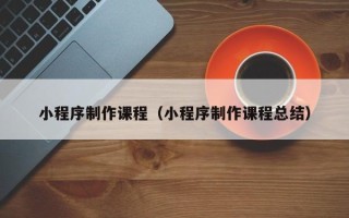 屯昌小程序制作课程（小程序制作课程总结）