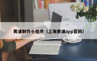 屯昌黄浦制作小程序（上海黄浦app官网）