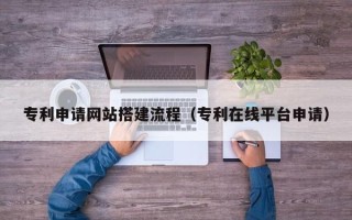 屯昌专利申请网站搭建流程（专利在线平台申请）