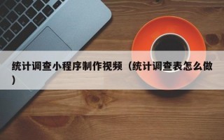 屯昌统计调查小程序制作视频（统计调查表怎么做）
