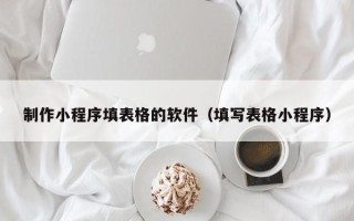 屯昌制作小程序填表格的软件（填写表格小程序）