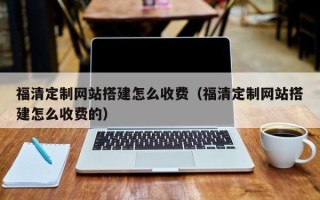 屯昌福清定制网站搭建怎么收费（福清定制网站搭建怎么收费的）