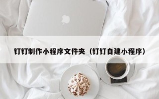 屯昌钉钉制作小程序文件夹（钉钉自建小程序）