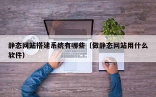 屯昌静态网站搭建系统有哪些（做静态网站用什么软件）