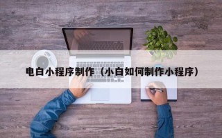 屯昌电白小程序制作（小白如何制作小程序）