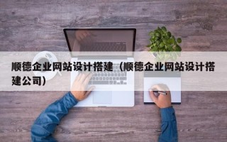 屯昌顺德企业网站设计搭建（顺德企业网站设计搭建公司）