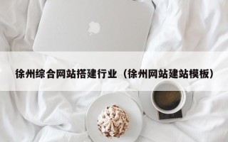 屯昌徐州综合网站搭建行业（徐州网站建站模板）