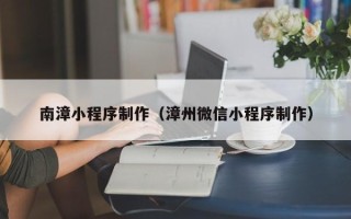 屯昌南漳小程序制作（漳州微信小程序制作）