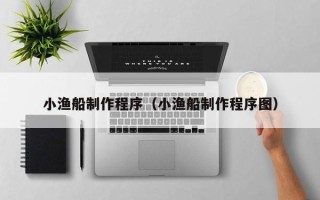 屯昌小渔船制作程序（小渔船制作程序图）