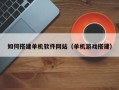 屯昌如何搭建单机软件网站（单机游戏搭建）