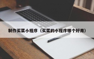 屯昌制作买菜小程序（买菜的小程序哪个好用）