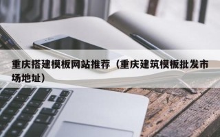 屯昌重庆搭建模板网站推荐（重庆建筑模板批发市场地址）
