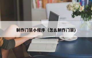 屯昌制作门禁小程序（怎么制作门禁）