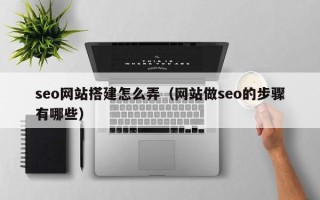 屯昌seo网站搭建怎么弄（网站做seo的步骤有哪些）